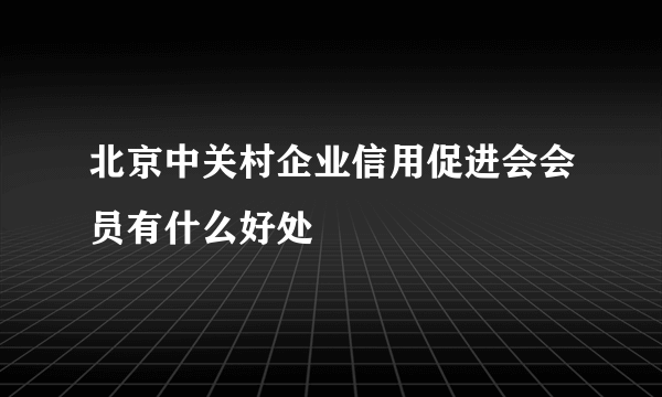 北京中关村企业信用促进会会员有什么好处
