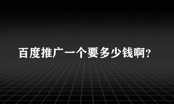 百度推广一个要多少钱啊？