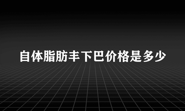 自体脂肪丰下巴价格是多少