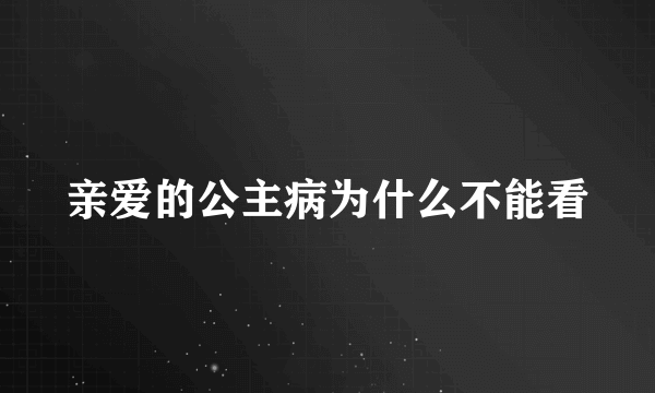 亲爱的公主病为什么不能看