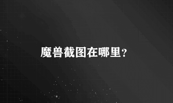 魔兽截图在哪里？