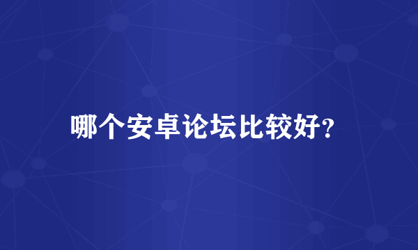 哪个安卓论坛比较好？