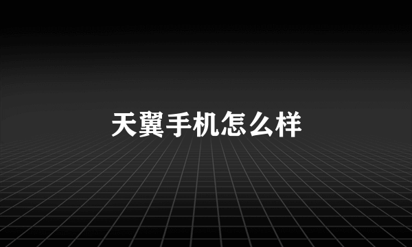 天翼手机怎么样