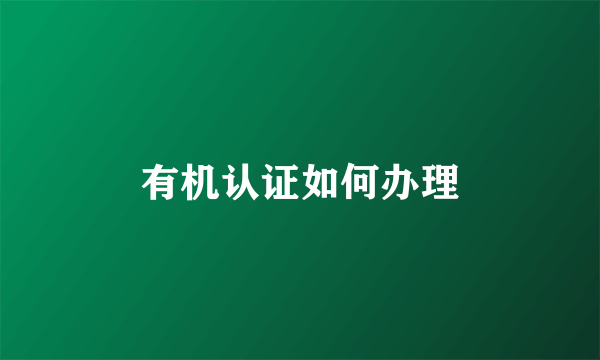 有机认证如何办理