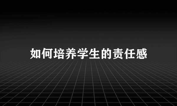 如何培养学生的责任感