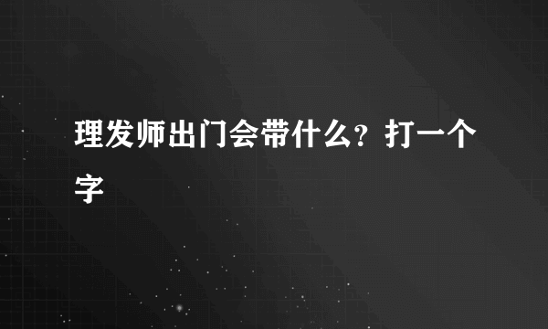 理发师出门会带什么？打一个字