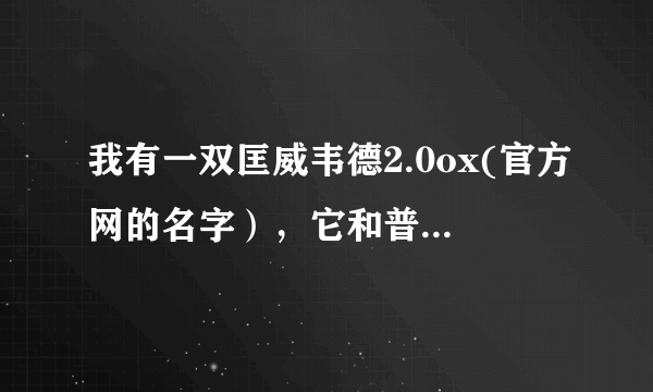 我有一双匡威韦德2.0ox(官方网的名字），它和普通的韦德2.0有哪些区别？市场价格多少？？