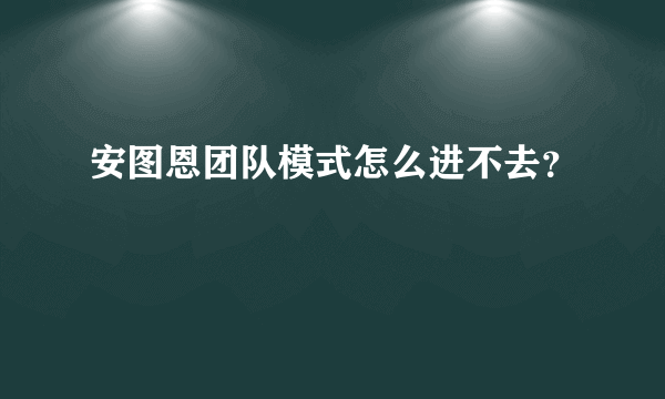 安图恩团队模式怎么进不去？