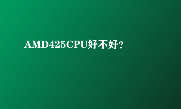 AMD425CPU好不好？