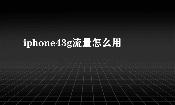 iphone43g流量怎么用