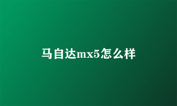 马自达mx5怎么样