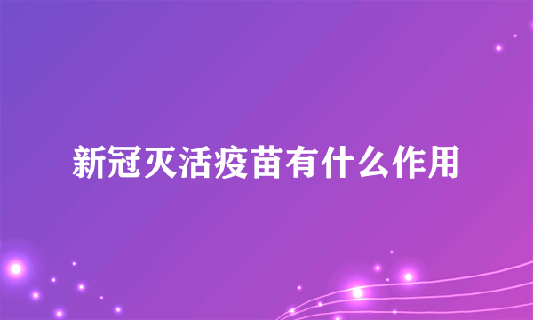 新冠灭活疫苗有什么作用