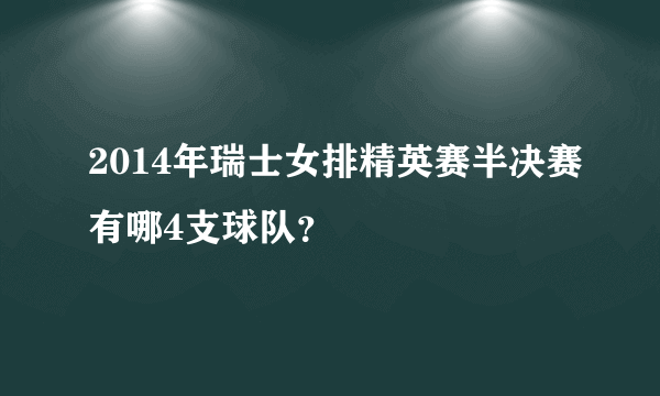 2014年瑞士女排精英赛半决赛有哪4支球队？