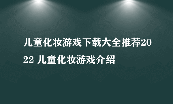 儿童化妆游戏下载大全推荐2022 儿童化妆游戏介绍