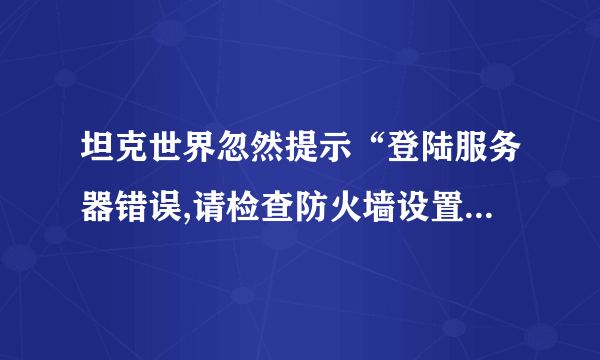 坦克世界忽然提示“登陆服务器错误,请检查防火墙设置”怎么办?