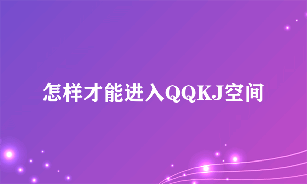 怎样才能进入QQKJ空间