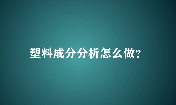 塑料成分分析怎么做？