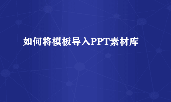 如何将模板导入PPT素材库