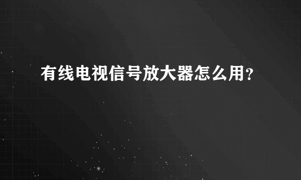 有线电视信号放大器怎么用？