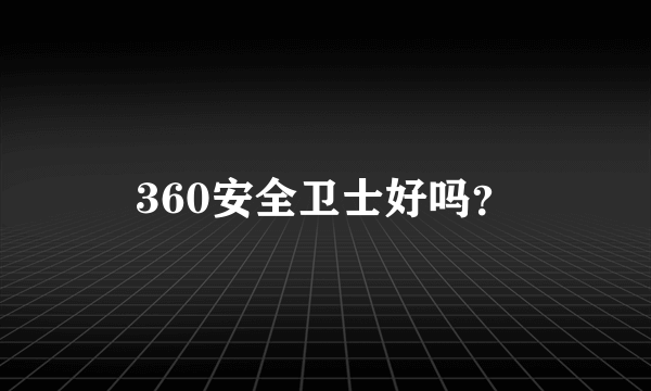 360安全卫士好吗？