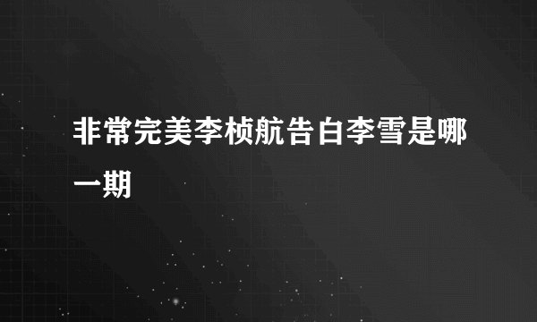 非常完美李桢航告白李雪是哪一期