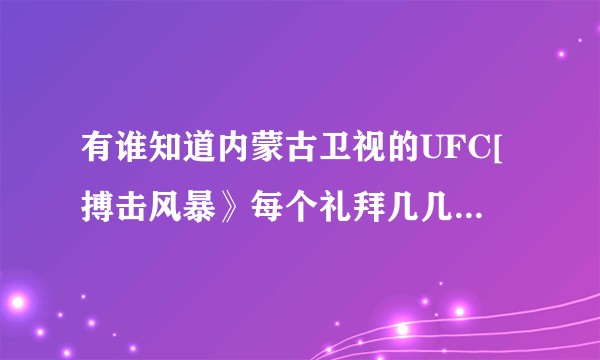 有谁知道内蒙古卫视的UFC[搏击风暴》每个礼拜几几点播出？