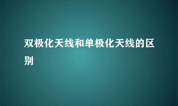 双极化天线和单极化天线的区别