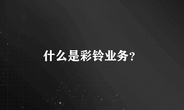 什么是彩铃业务？