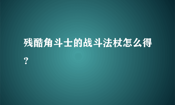 残酷角斗士的战斗法杖怎么得？