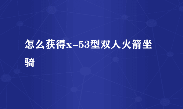 怎么获得x-53型双人火箭坐骑