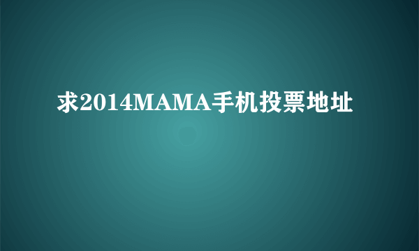 求2014MAMA手机投票地址