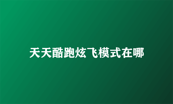 天天酷跑炫飞模式在哪