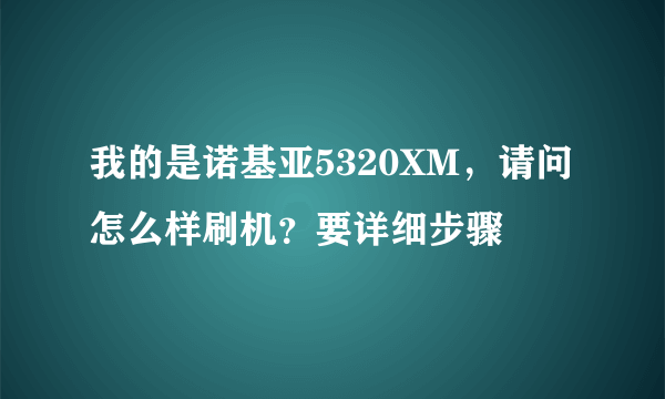 我的是诺基亚5320XM，请问怎么样刷机？要详细步骤