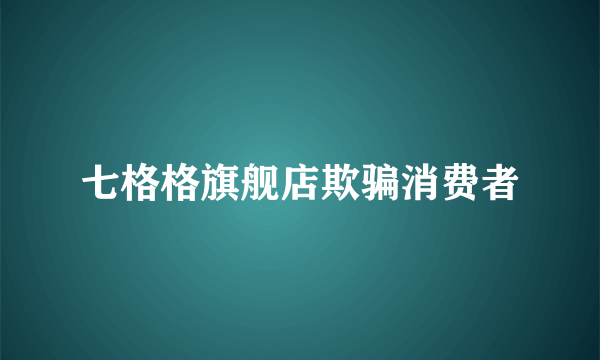七格格旗舰店欺骗消费者
