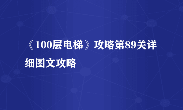 《100层电梯》攻略第89关详细图文攻略