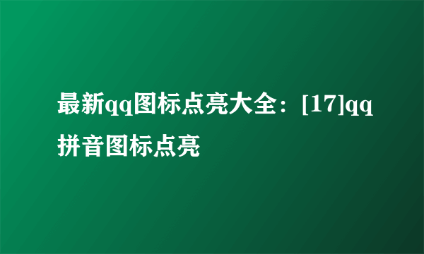 最新qq图标点亮大全：[17]qq拼音图标点亮