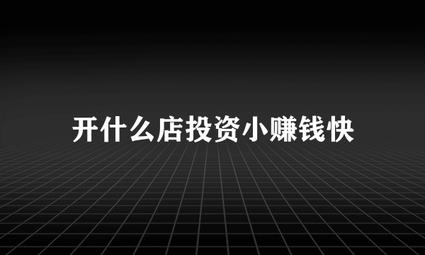 开什么店投资小赚钱快