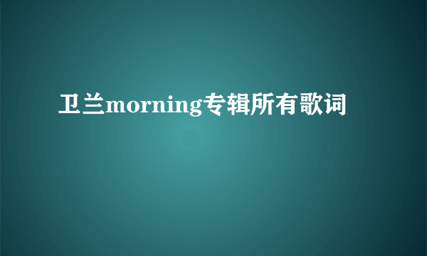 卫兰morning专辑所有歌词
