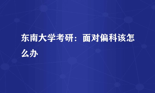 东南大学考研：面对偏科该怎么办