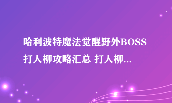 哈利波特魔法觉醒野外BOSS打人柳攻略汇总 打人柳位置分享