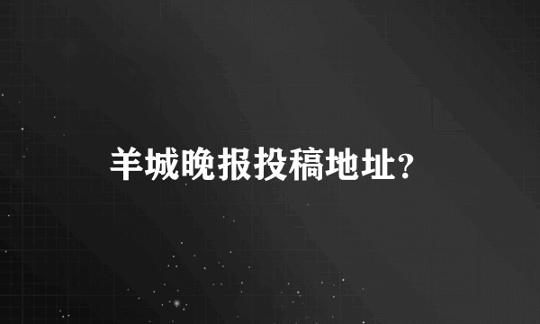 羊城晚报投稿地址？