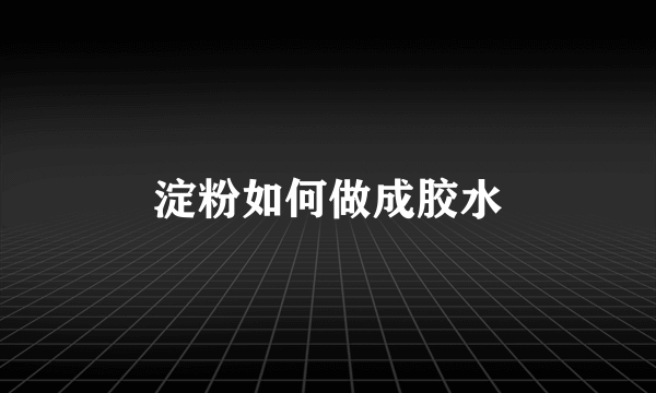 淀粉如何做成胶水