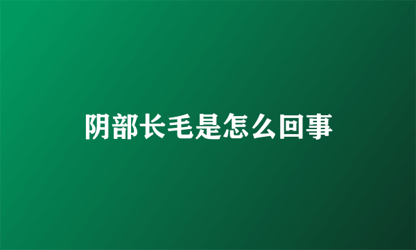 阴部长毛是怎么回事