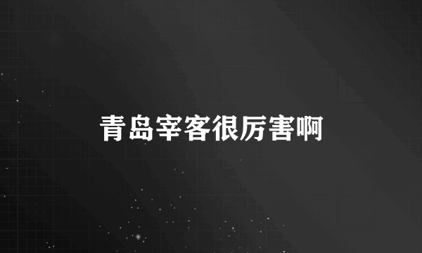青岛宰客很厉害啊