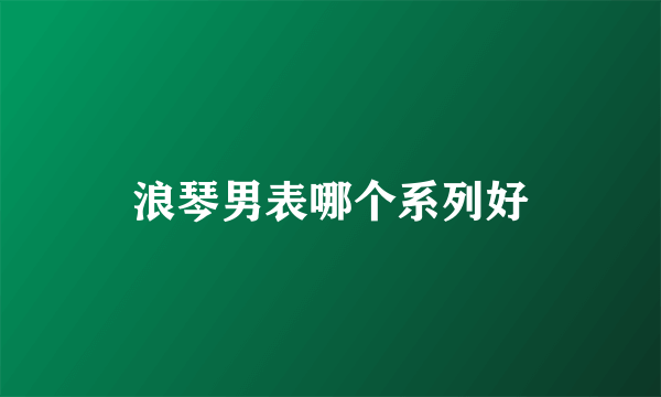 浪琴男表哪个系列好