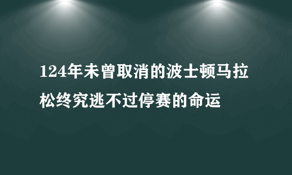 124年未曾取消的波士顿马拉松终究逃不过停赛的命运