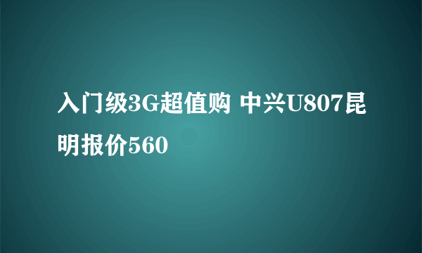 入门级3G超值购 中兴U807昆明报价560