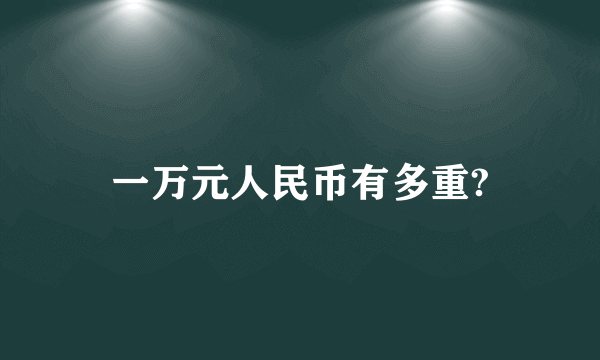一万元人民币有多重?