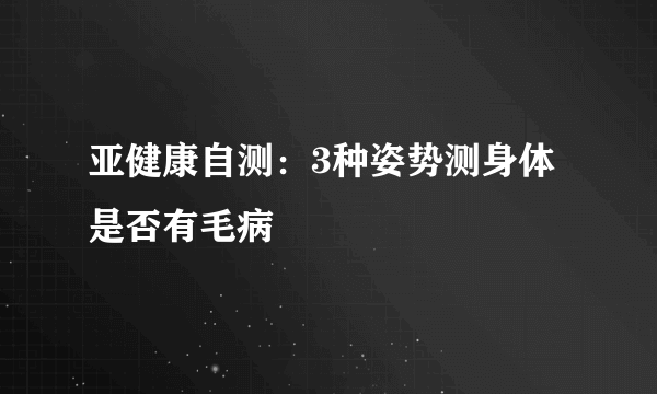 亚健康自测：3种姿势测身体是否有毛病