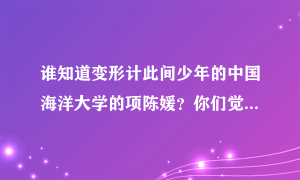 谁知道变形计此间少年的中国海洋大学的项陈媛？你们觉得她好看么